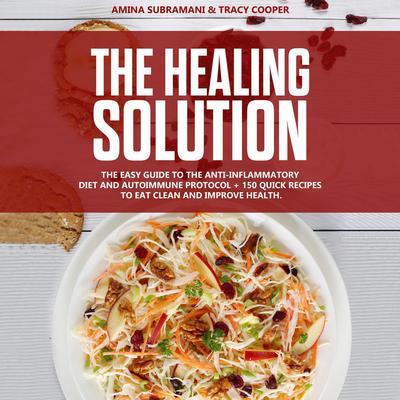 The Healing Solution: Easy guide to the anti-inflammatory diet and autoimmune protocol + 150 quick recipes to eat clean and improve health. Audiobook, by Amina Subramani