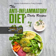 The Anti Inflammatory Diet Daily Recipes: 70 Healthy Recipes to Fight Chronic Inflammation and Revitalize the Immune System. Eat Clean, and Love Your Body Audiobook, by Amina Subramani, Tracy Cooper