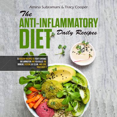 The Anti Inflammatory Diet Daily Recipes: 70 Healthy Recipes to Fight Chronic Inflammation and Revitalize the Immune System. Eat Clean, and Love Your Body Audiobook, by Amina Subramani