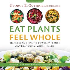 Eat Plants Feel Whole: Harness the Healing Power of Plants and Transform Your Health Audiobook, by George E. Guthrie