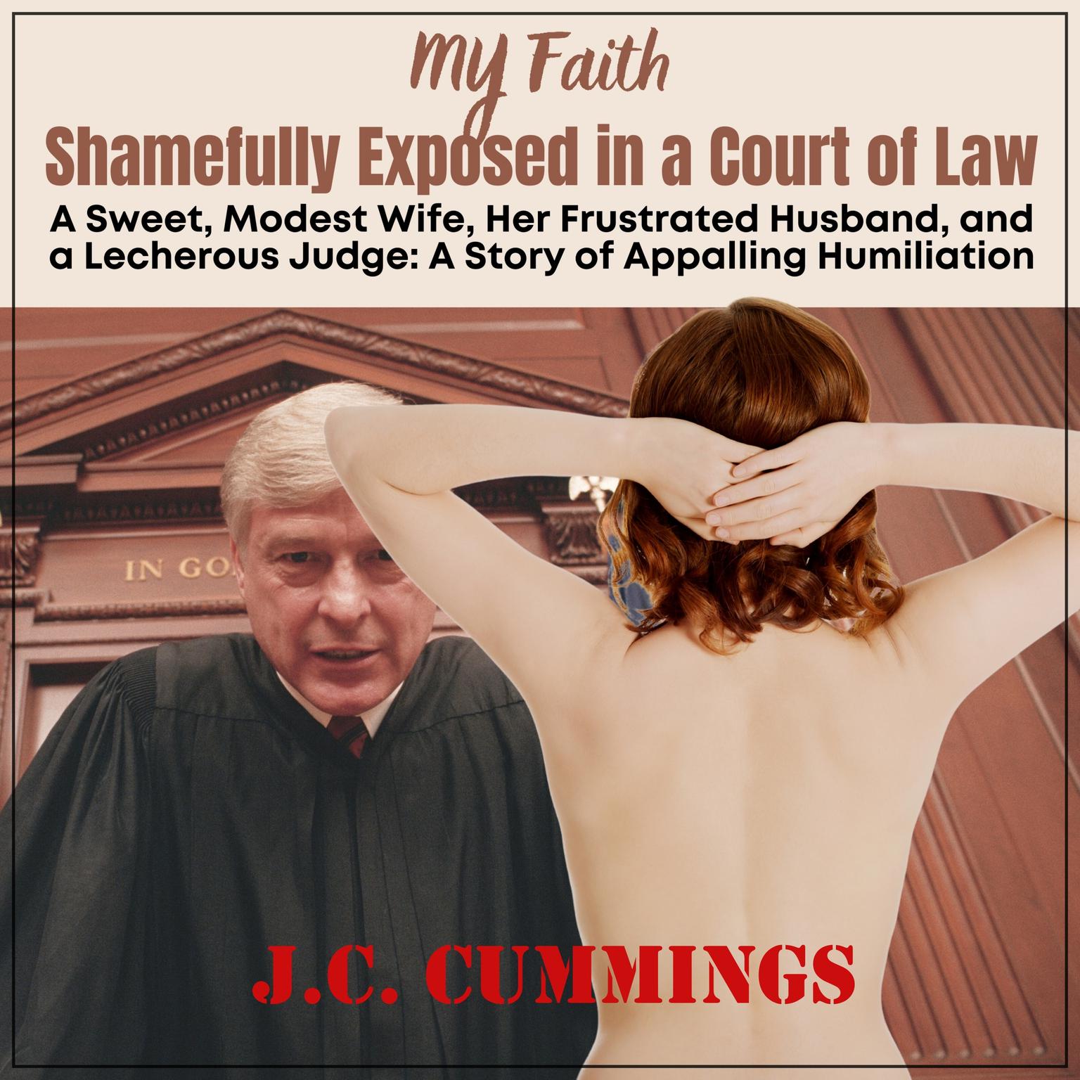 My Faith--Shamefully Exposed in a Court of Law: A Sweet, Modest Wife, Her Frustrated Husband, and a Lecherous Judge Audiobook, by J.C. Cummings