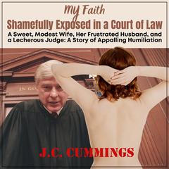 My Faith--Shamefully Exposed in a Court of Law: A Sweet, Modest Wife, Her Frustrated Husband, and a Lecherous Judge Audiobook, by 
