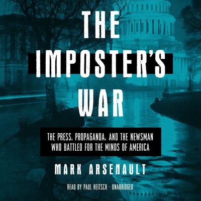 The Imposters War: The Press, Propaganda, and the Newsman Who Battled for the Minds of America  Audiobook, by Mark Arsenault