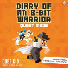 Diary of an 8-Bit Warrior: Quest Mode: An Unofficial Minecraft Adventure Audiobook, by Cube Kid