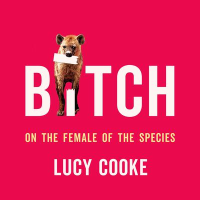 Bitch: On the Female of the Species Audiobook, by Lucy Cooke
