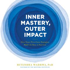 Inner Mastery, Outer Impact: How Your Five Core Energies Hold the Key to Success Audiobook, by Hitendra Wadhwa