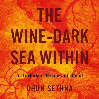 The Wine-Dark Sea Within: A Turbulent History of Blood Audiobook, by Dhun Sethna