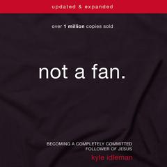 Not a Fan Updated and Expanded: Becoming a Completely Committed Follower of Jesus Audiobook, by Kyle Idleman