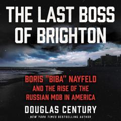 The Last Boss of Brighton: Boris “Biba” Nayfeld and the Rise of the Russian Mob in America Audiobook, by Douglas Century