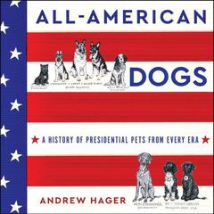All-American Dogs: A History of Presidential Pets from Every Era Audiobook, by Andrew Hager