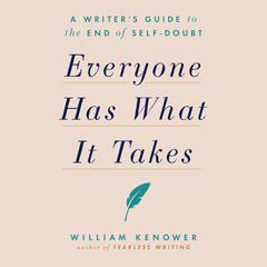 Everyone Has What It Takes: A Writers Guide to the End of Self-Doubt Audiobook, by William Kenower