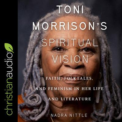 Toni Morrisons Spiritual Vision: Faith, Folktales, and Feminism in Her Life and Literature Audiobook, by Nadra Nittle