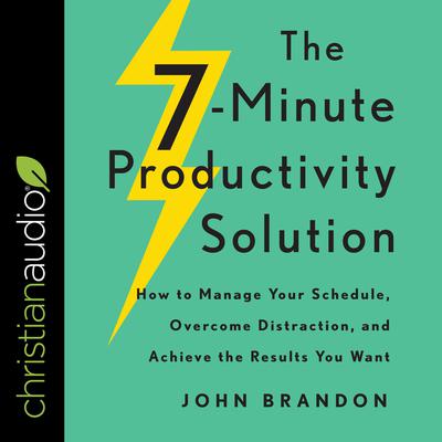 The 7-Minute Productivity Solution: How to Manage Your Schedule, Overcome Distraction, and Achieve the Results You Want Audiobook, by 