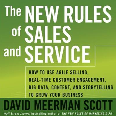The New Rules of Sales and Service: How to Use Agile Selling, Real-Time Customer Engagement, Big Data, Content, and Storytelling to Grow Your Business Audiobook, by David Meerman Scott