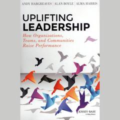 Uplifting Leadership: How Organizations, Teams, and Communities Raise Performance Audiobook, by Andy Hargreaves