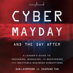 Cyber Mayday and the Day After: A Leaders Guide to Preparing, Managing, and Recovering from Inevitable Business Disruptions Audiobook, by Daniel Lohrmann