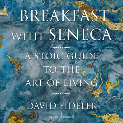 Breakfast with Seneca: A Stoic Guide to the Art of Living Audiobook, by David Fideler