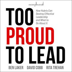 Too Proud to Lead: How Hubris Can Destroy Effective Leadership and What to Do About It Audiobook, by Ben Laker