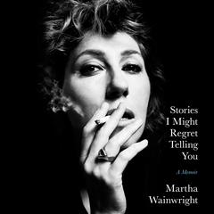 Stories I Might Regret Telling You Audiobook, by Martha Wainwright
