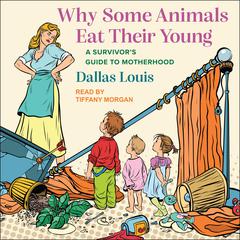 Why Some Animals Eat Their Young: A Survivor’s Guide to Motherhood Audiobook, by Dallas Louis