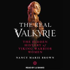 The Real Valkyrie: The Hidden History of Viking Warrior Women Audiobook, by Nancy Marie Brown