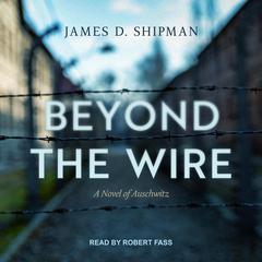 Beyond the Wire Audiobook, by James D. Shipman
