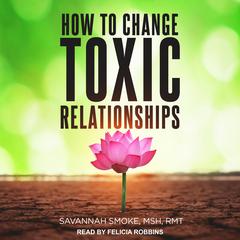 How To Change Toxic Relationships Audiobook, by Savannah Smoke