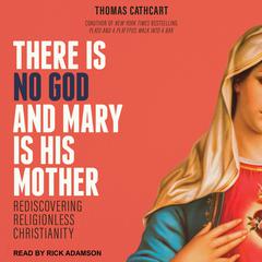 There Is No God and Mary Is His Mother: Rediscovering Religionless Christianity Audiobook, by Thomas Cathcart