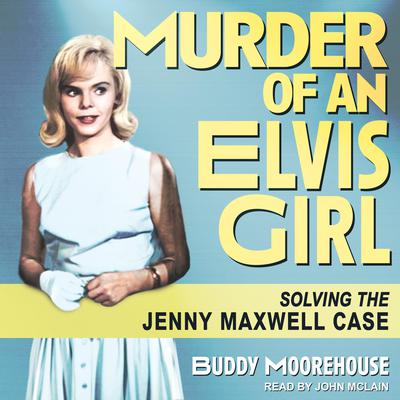 Murder of an Elvis Girl: Solving the Jenny Maxwell Case Audiobook, by Buddy Moorehouse