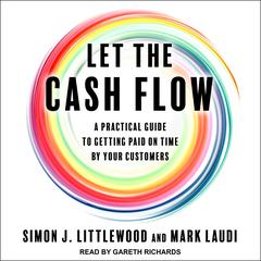 Let the Cash Flow: A practical guide to getting paid on time by your customers Audiobook, by Mark Laudi, Simon J. Littlewood