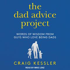 The Dad Advice Project: Words of Wisdom From Guys Who Love Being Dads Audiobook, by Craig Kessler