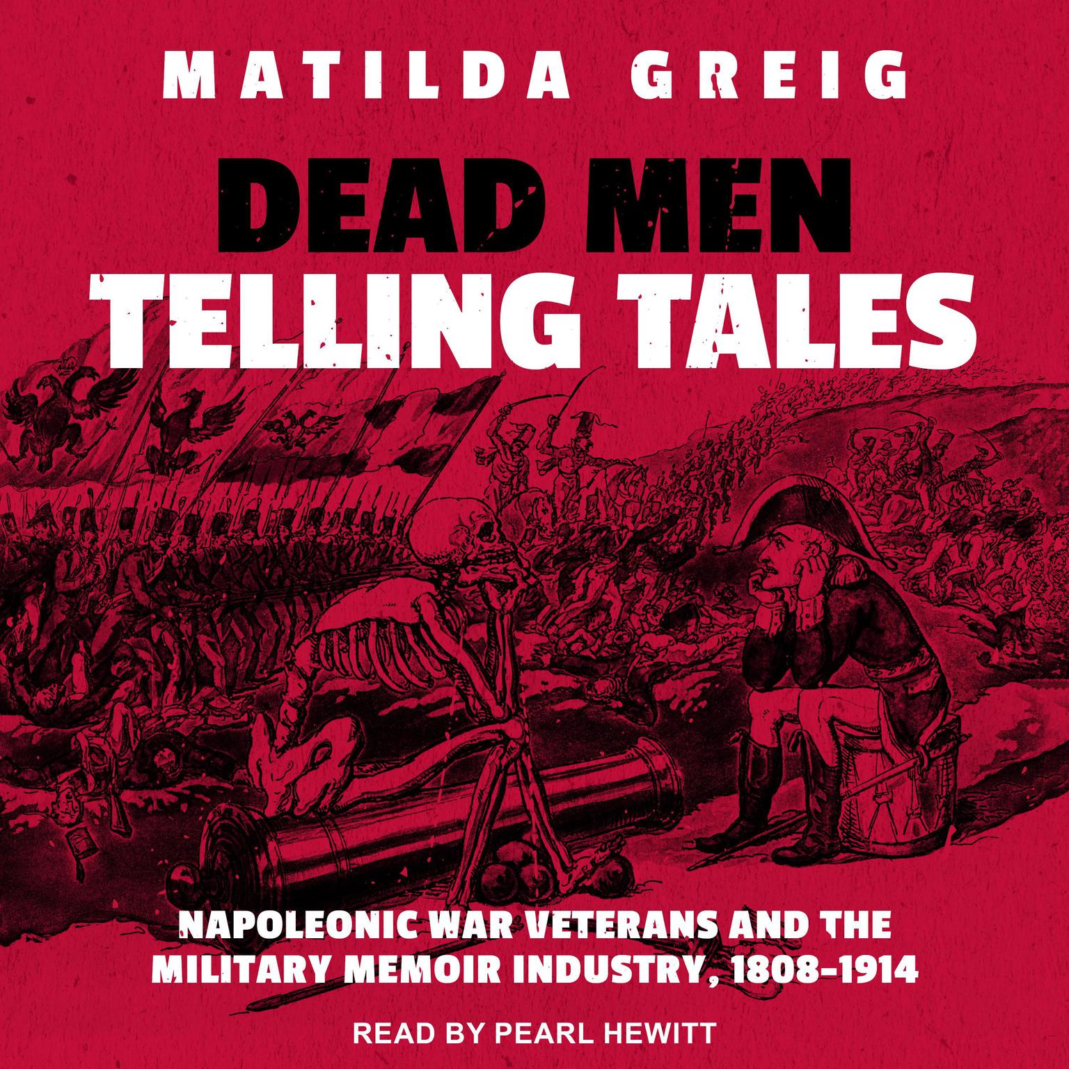 Dead Men Telling Tales: Napoleonic War Veterans and the Military Memoir Industry, 1808-1914 Audiobook, by Matilda Greig
