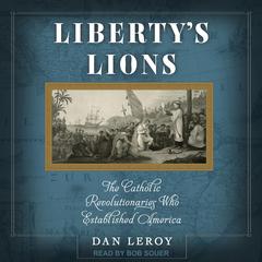 Libertys Lions: The Catholic Revolutionaries Who Established America Audiobook, by Dan LeRoy