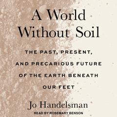 A World Without Soil: The Past, Present, and Precarious Future of the Earth Beneath Our Feet Audiobook, by Jo Handelsman