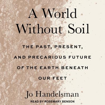 A World Without Soil: The Past, Present, and Precarious Future of the Earth Beneath Our Feet Audiobook, by Jo Handelsman