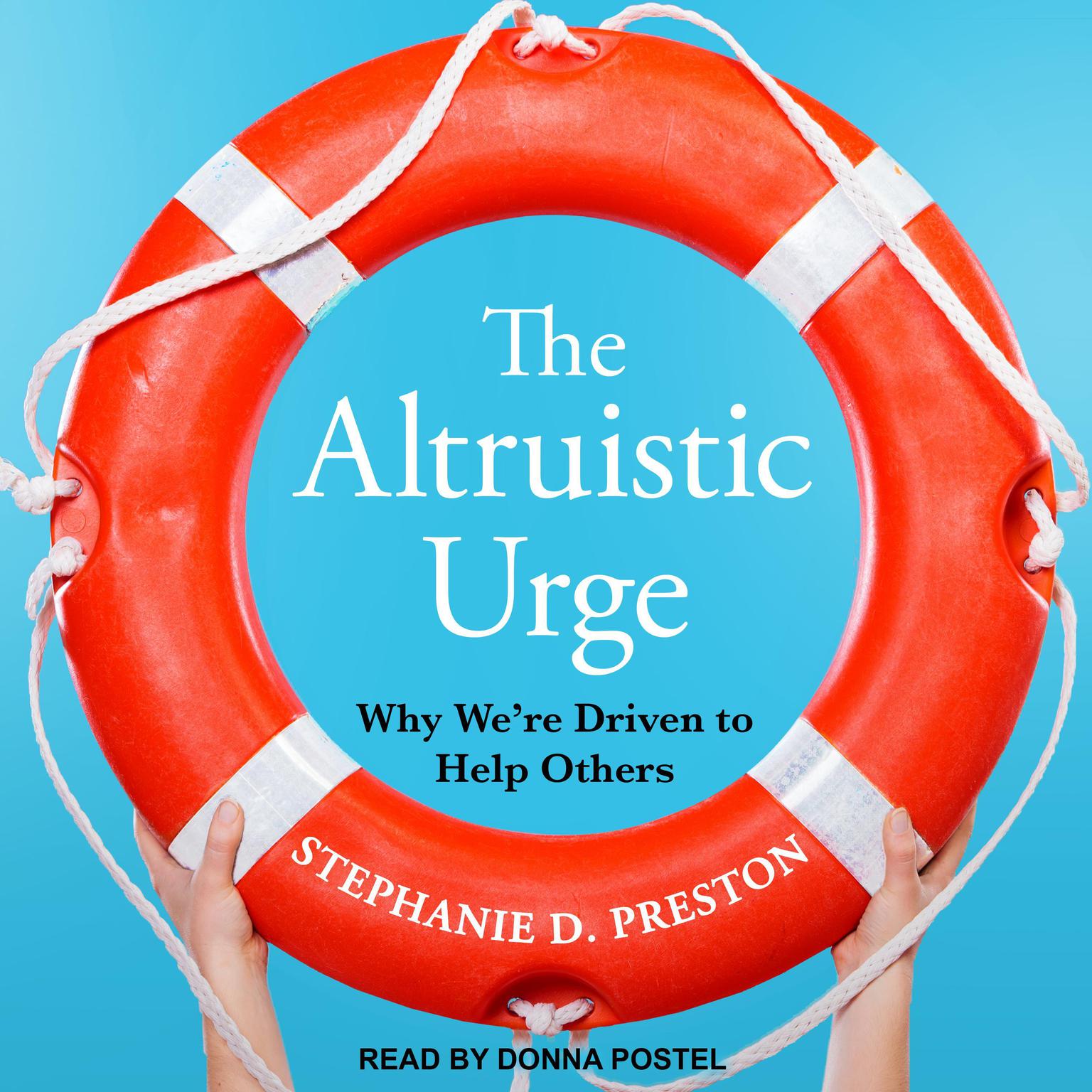 The Altruistic Urge: Why We’re Driven to Help Others Audiobook, by Stephanie D. Preston