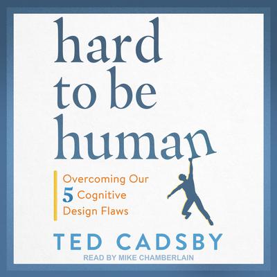 Hard to Be Human: Overcoming Our Five Cognitive Design Flaws Audiobook, by Ted Cadsby