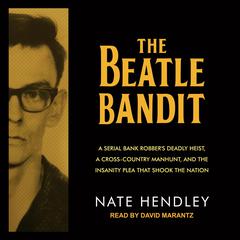 The Beatle Bandit: A Serial Bank Robber's Deadly Heist, a Cross-Country Manhunt, and the Insanity Plea that Shook the Nation Audiobook, by Nate Hendley