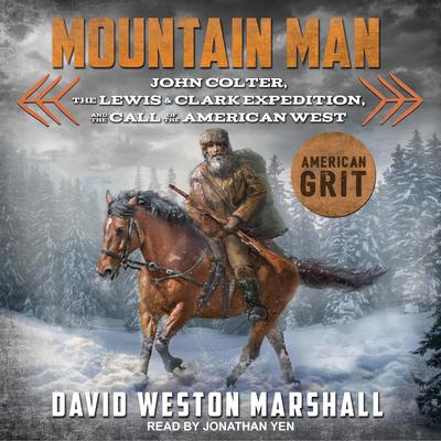 Mountain Man: John Colter, the Lewis & Clark Expedition, and the Call of the American West Audiobook, by David Weston Marshall