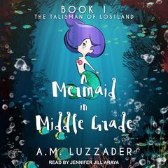 A Mermaid in Middle Grade Book 1: The Talisman of Lostland Audiobook, by A. M. Luzzader