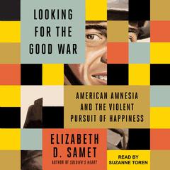 Looking for the Good War: American Amnesia and the Violent Pursuit of Happiness Audiobook, by Elizabeth D. Samet