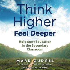 Think Higher Feel Deeper: Holocaust Education in the Secondary Classroom Audiobook, by Mark Gudgel
