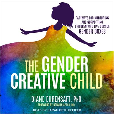 The Gender Creative Child: Pathways for Nurturing and Supporting Children Who Live Outside Gender Boxes Audiobook, by Diane Ehrensaft