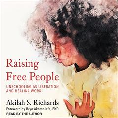Raising Free People: Unschooling as Liberation and Healing Work Audiobook, by Akilah S. Richards