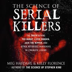The Science of Serial Killers: The Truth Behind Ted Bundy, Lizzie Borden, Jack the Ripper, and Other Notorious Murderers of Cinematic Legend Audiobook, by Kelly Florence