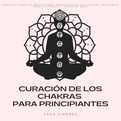 Curación de los Chakras para Principiantes: Aprende Todas Las Meditaciones Básicas Desde Los Chakras, Conciencia Plena, Kundalini y Sanación Reiki Audiobook, by Fred Jiménez