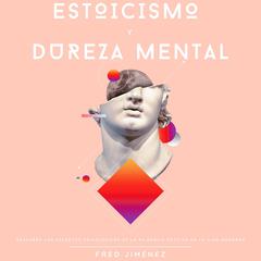 Estoicismo Y Dureza Mental: Descubre los secretos psicológicos de la filosofía estoica en la vida moderna Audiobook, by Fred Jiménez