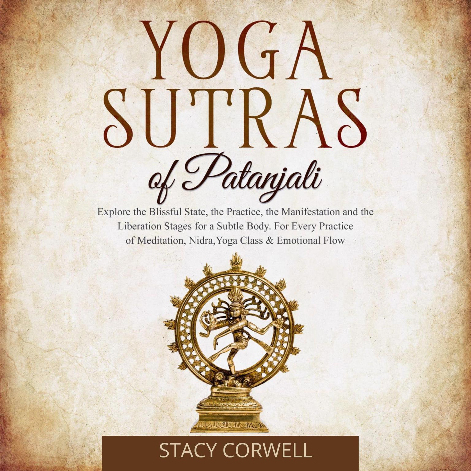 Yoga Sutras of Patanjali: Explore the Blissful State, the Practice, the Manisfestation and the Liberation Stages for a Subtle Body. For Every Practice of Meditation, Nidra, Yoga Class & Emotional Flow Audiobook, by Stacy Corwell