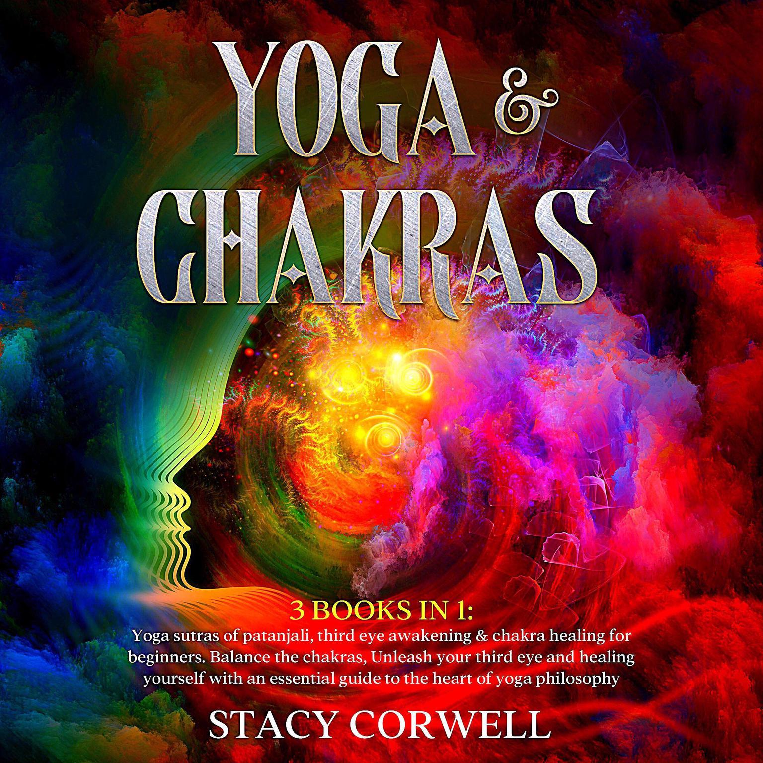 Yoga & Chakras: 3 Books in 1: Yoga Sutras of Patanjali, Third Eye Awakening & Chakra Healing for Beginners. Balance the Chakras, Unleash Your Third Eye and Healing Yourself with an Essential Guide to the Heart of Yoga Philosophy Audiobook, by Stacy Corwell