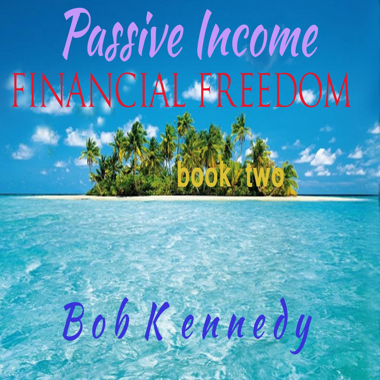 Passive Income - Financial Freedom - Book Two Audiobook, by Bob Kennedy